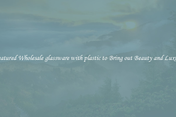 Featured Wholesale glassware with plastic to Bring out Beauty and Luxury