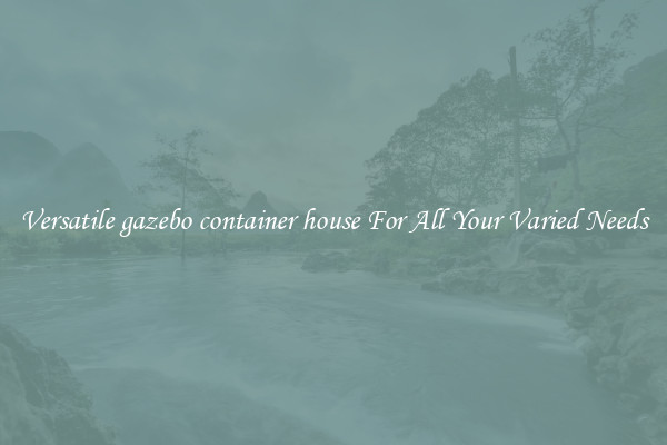 Versatile gazebo container house For All Your Varied Needs