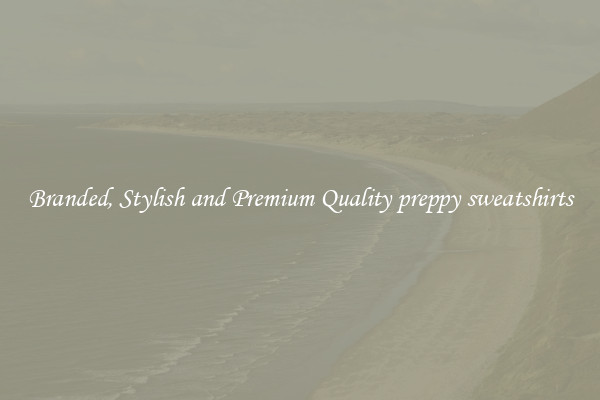 Branded, Stylish and Premium Quality preppy sweatshirts