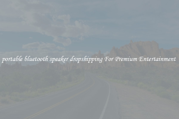 portable bluetooth speaker dropshipping For Premium Entertainment 