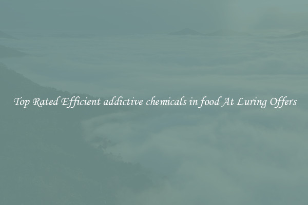 Top Rated Efficient addictive chemicals in food At Luring Offers
