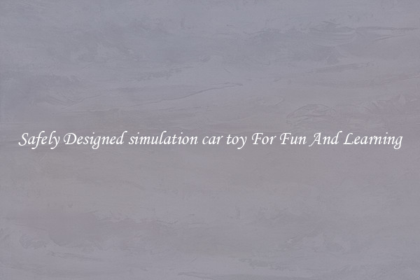 Safely Designed simulation car toy For Fun And Learning