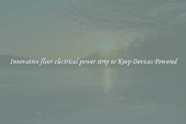 Innovative floor electrical power strip to Keep Devices Powered