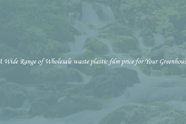 A Wide Range of Wholesale waste plastic film price for Your Greenhouse