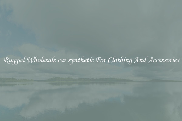 Rugged Wholesale car synthetic For Clothing And Accessories