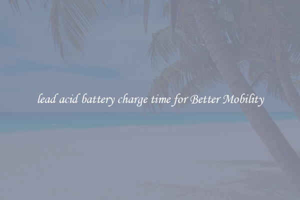 lead acid battery charge time for Better Mobility
