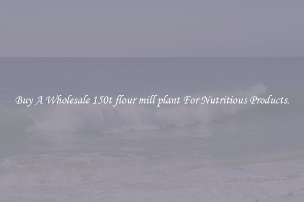 Buy A Wholesale 150t flour mill plant For Nutritious Products.