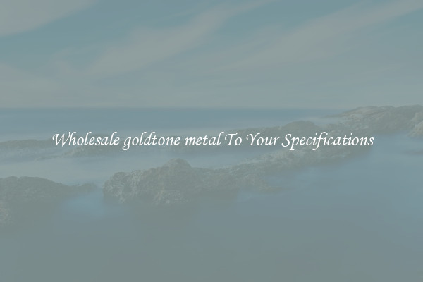 Wholesale goldtone metal To Your Specifications