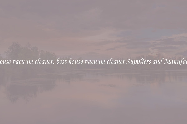 best house vacuum cleaner, best house vacuum cleaner Suppliers and Manufacturers