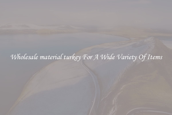 Wholesale material turkey For A Wide Variety Of Items