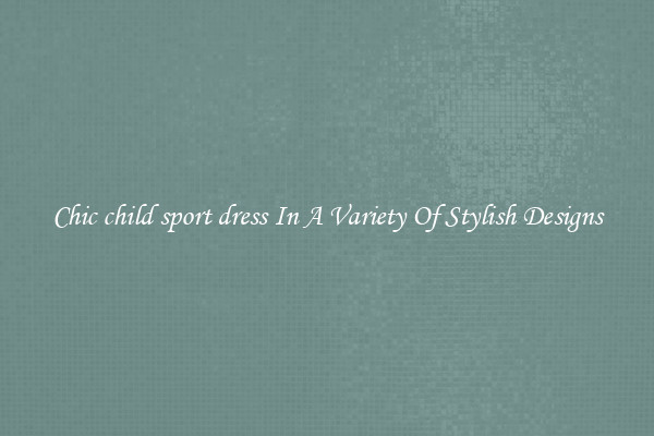 Chic child sport dress In A Variety Of Stylish Designs