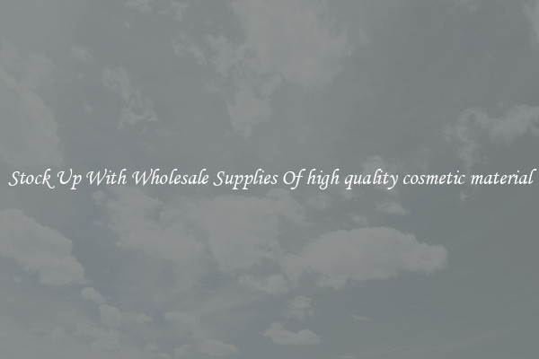 Stock Up With Wholesale Supplies Of high quality cosmetic material