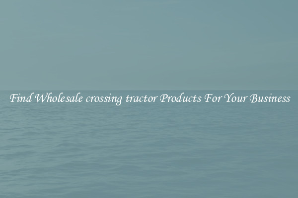 Find Wholesale crossing tractor Products For Your Business