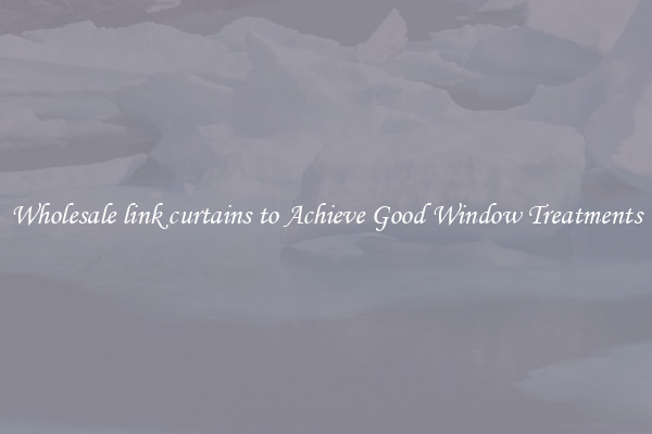Wholesale link curtains to Achieve Good Window Treatments