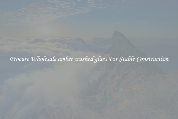 Procure Wholesale amber crushed glass For Stable Construction