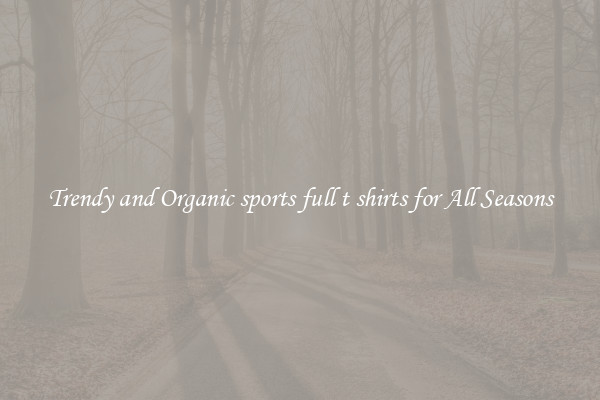 Trendy and Organic sports full t shirts for All Seasons