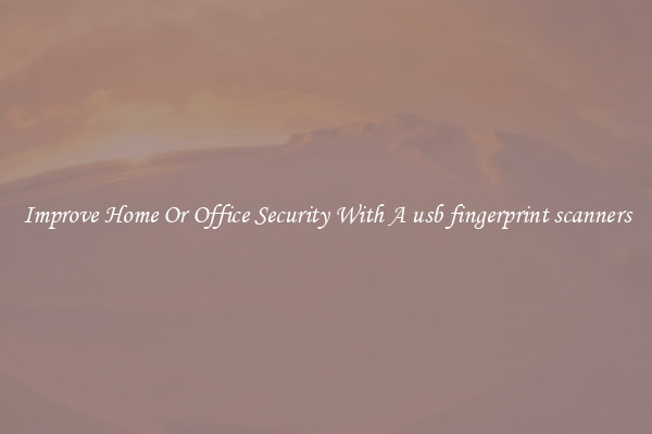 Improve Home Or Office Security With A usb fingerprint scanners