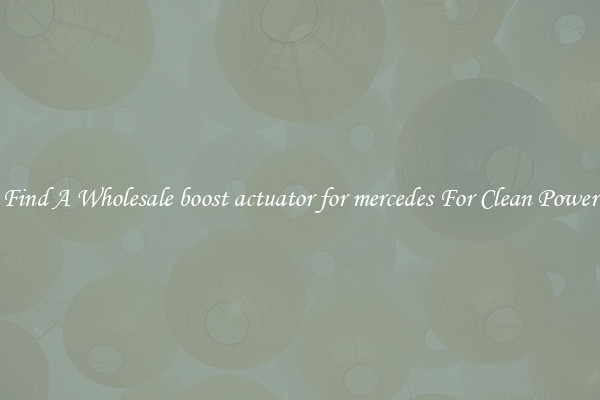 Find A Wholesale boost actuator for mercedes For Clean Power