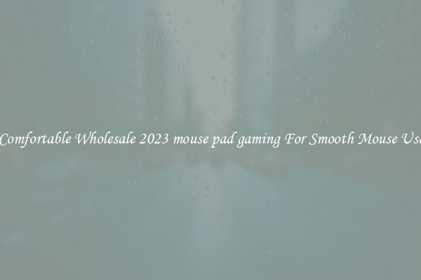 Comfortable Wholesale 2023 mouse pad gaming For Smooth Mouse Use