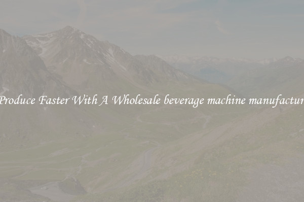 Produce Faster With A Wholesale beverage machine manufacture
