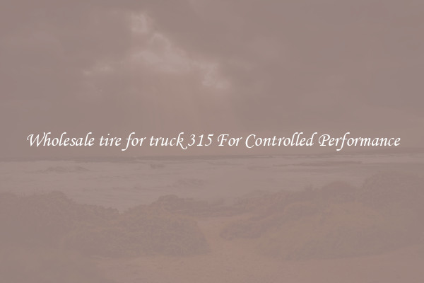 Wholesale tire for truck 315 For Controlled Performance