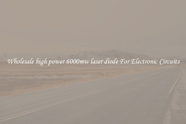 Wholesale high power 6000mw laser diode For Electronic Circuits