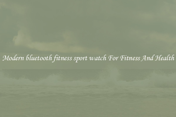 Modern bluetooth fitness sport watch For Fitness And Health