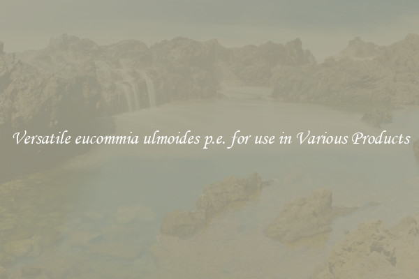 Versatile eucommia ulmoides p.e. for use in Various Products