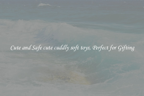 Cute and Safe cute cuddly soft toys, Perfect for Gifting