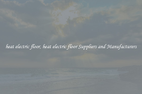 heat electric floor, heat electric floor Suppliers and Manufacturers