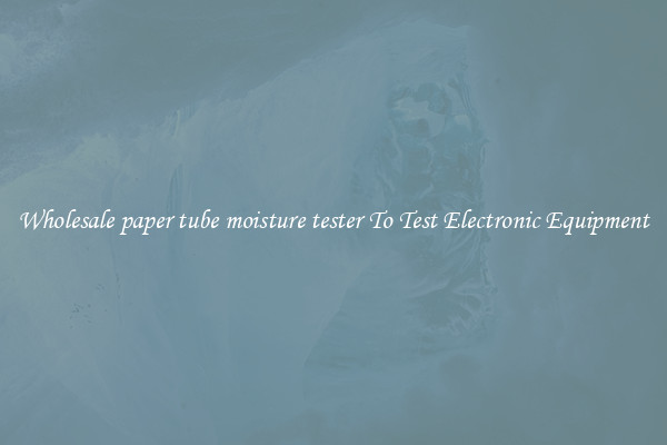 Wholesale paper tube moisture tester To Test Electronic Equipment