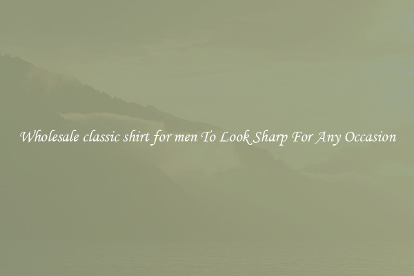 Wholesale classic shirt for men To Look Sharp For Any Occasion