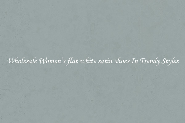 Wholesale Women’s flat white satin shoes In Trendy Styles