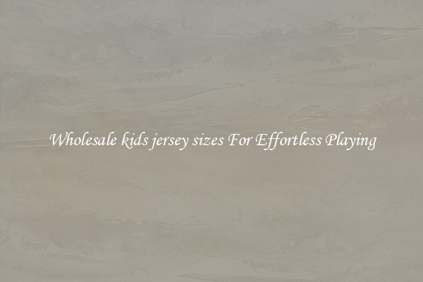 Wholesale kids jersey sizes For Effortless Playing