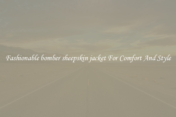Fashionable bomber sheepskin jacket For Comfort And Style