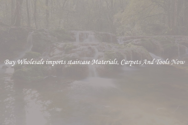 Buy Wholesale imports staircase Materials, Carpets And Tools Now