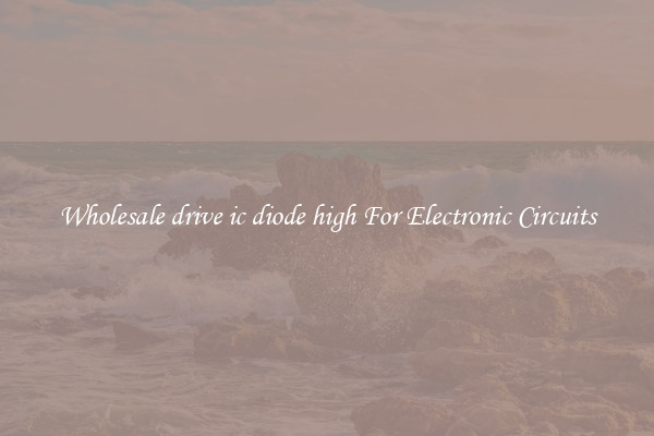 Wholesale drive ic diode high For Electronic Circuits