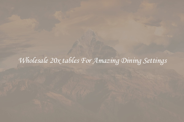 Wholesale 20x tables For Amazing Dining Settings