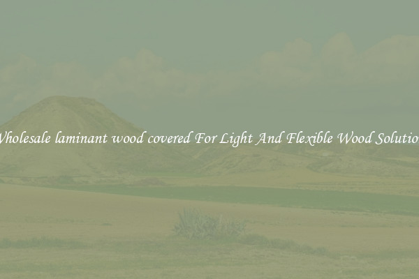 Wholesale laminant wood covered For Light And Flexible Wood Solutions