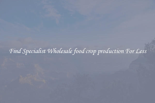  Find Specialist Wholesale food crop production For Less 