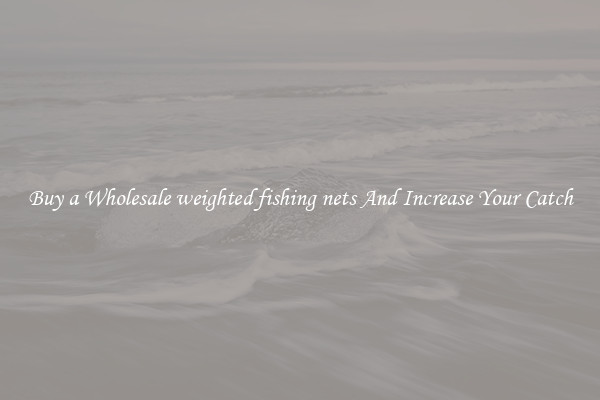 Buy a Wholesale weighted fishing nets And Increase Your Catch