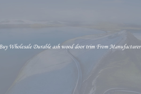 Buy Wholesale Durable ash wood door trim From Manufacturers