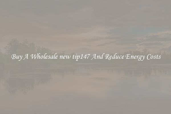 Buy A Wholesale new tip147 And Reduce Energy Costs