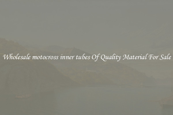 Wholesale motocross inner tubes Of Quality Material For Sale