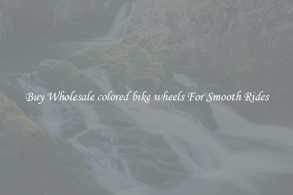 Buy Wholesale colored bike wheels For Smooth Rides