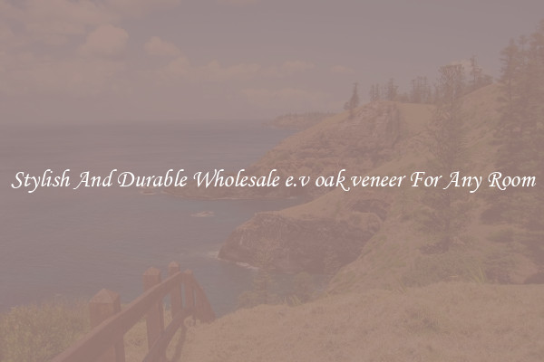 Stylish And Durable Wholesale e.v oak veneer For Any Room