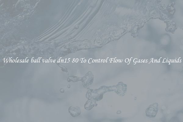 Wholesale ball valve dn15 80 To Control Flow Of Gases And Liquids