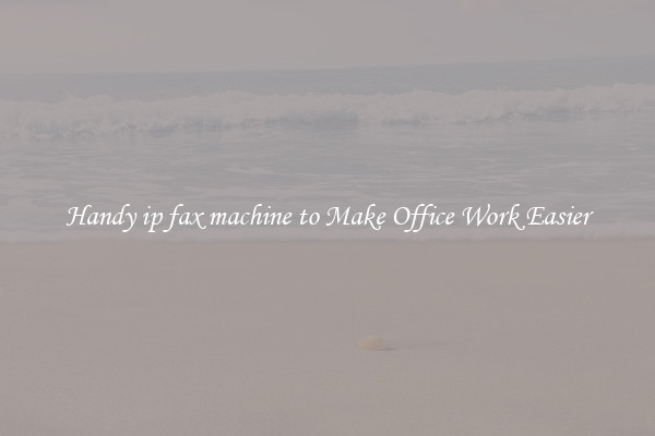 Handy ip fax machine to Make Office Work Easier
