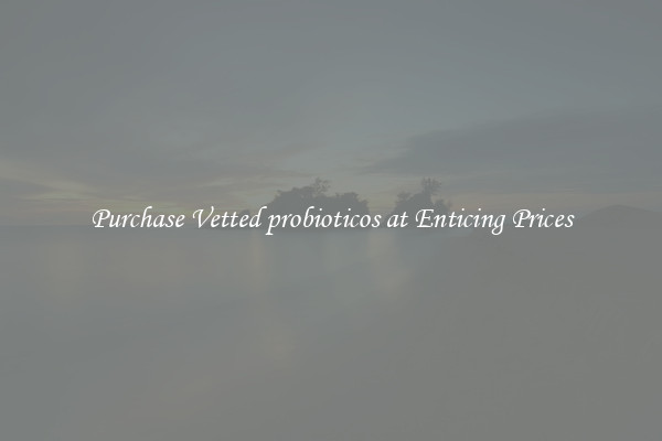 Purchase Vetted probioticos at Enticing Prices