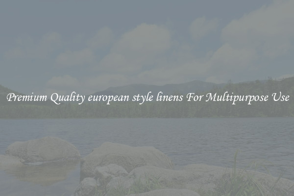 Premium Quality european style linens For Multipurpose Use